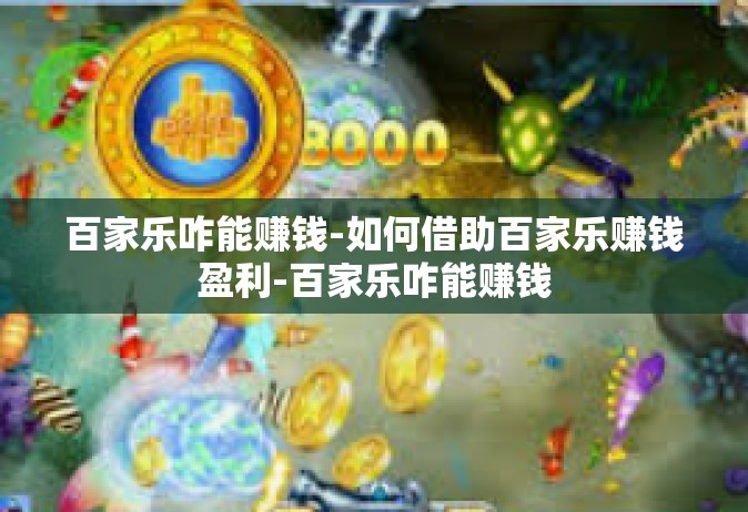 百家乐咋能赚钱-如何借助百家乐赚钱盈利-百家乐咋能赚钱