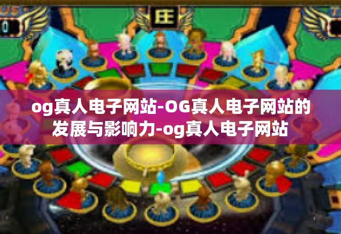 og真人电子网站-OG真人电子网站的发展与影响力-og真人电子网站