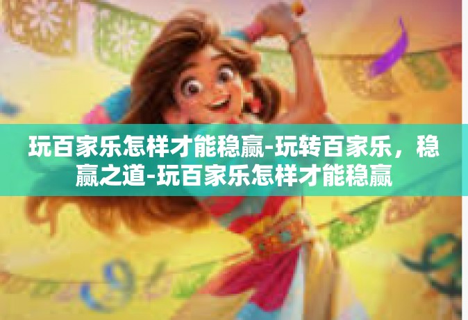 玩百家乐怎样才能稳赢-玩转百家乐，稳赢之道-玩百家乐怎样才能稳赢