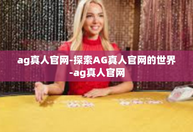ag真人官网-探索AG真人官网的世界-ag真人官网