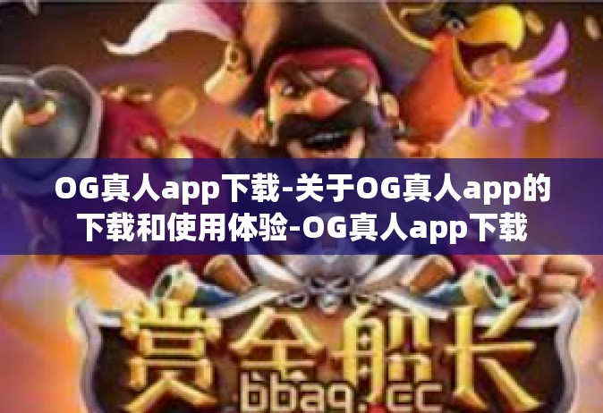 OG真人app下载-关于OG真人app的下载和使用体验-OG真人app下载