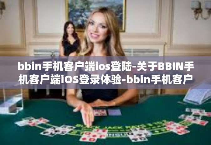 bbin手机客户端ios登陆-关于BBIN手机客户端iOS登录体验-bbin手机客户端ios登陆