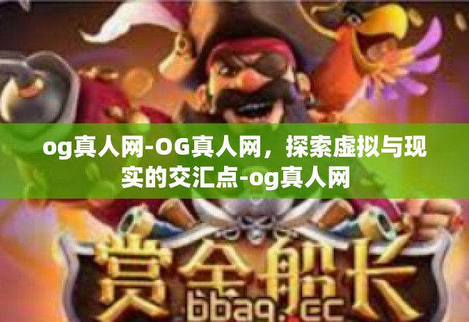 og真人网-OG真人网，探索虚拟与现实的交汇点-og真人网