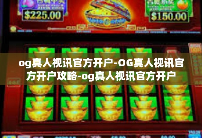 og真人视讯官方开户-OG真人视讯官方开户攻略-og真人视讯官方开户