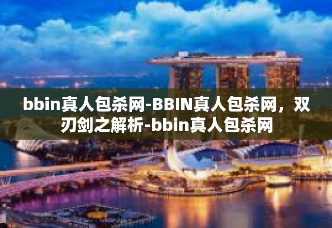 bbin真人包杀网-BBIN真人包杀网，双刃剑之解析-bbin真人包杀网