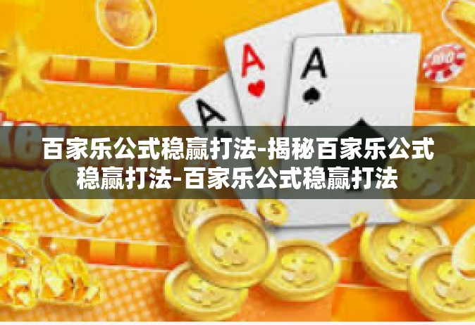 百家乐公式稳赢打法-揭秘百家乐公式稳赢打法-百家乐公式稳赢打法