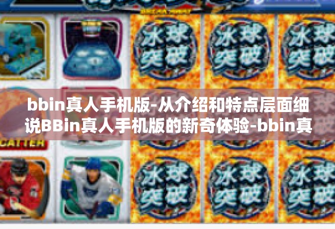 bbin真人手机版-从介绍和特点层面细说BBin真人手机版的新奇体验-bbin真人手机版