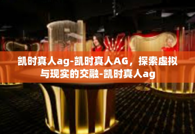 凯时真人ag-凯时真人AG，探索虚拟与现实的交融-凯时真人ag