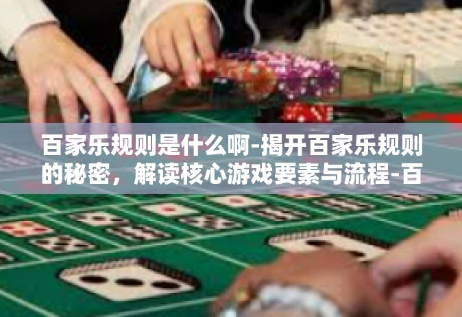百家乐规则是什么啊-揭开百家乐规则的秘密，解读核心游戏要素与流程-百家乐规则是什么啊