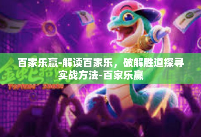 百家乐赢-解读百家乐，破解胜道探寻实战方法-百家乐赢