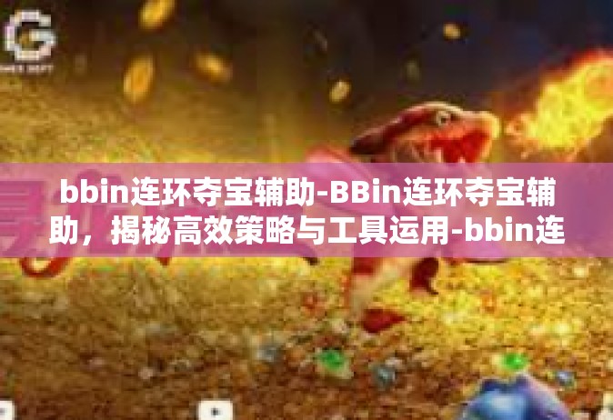 bbin连环夺宝辅助-BBin连环夺宝辅助，揭秘高效策略与工具运用-bbin连环夺宝辅助