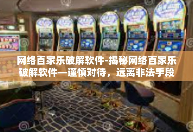 网络百家乐破解软件-揭秘网络百家乐破解软件—谨慎对待，远离非法手段-网络百家乐破解软件