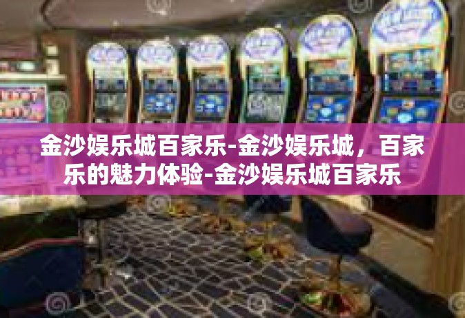 金沙娱乐城百家乐-金沙娱乐城，百家乐的魅力体验-金沙娱乐城百家乐