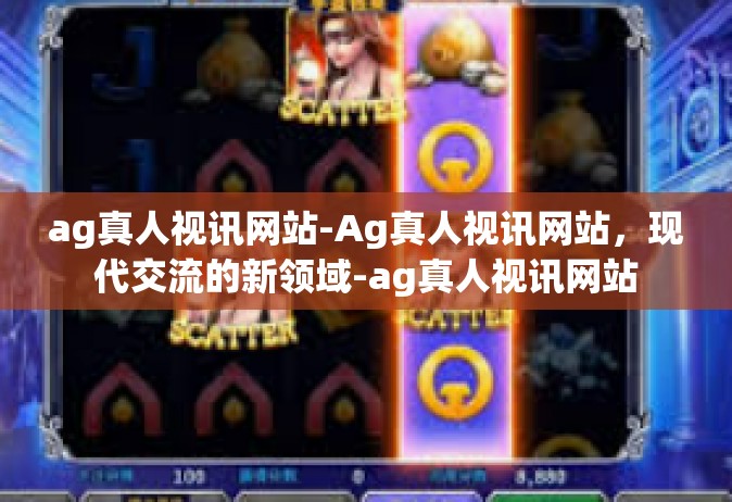 ag真人视讯网站-Ag真人视讯网站，现代交流的新领域-ag真人视讯网站