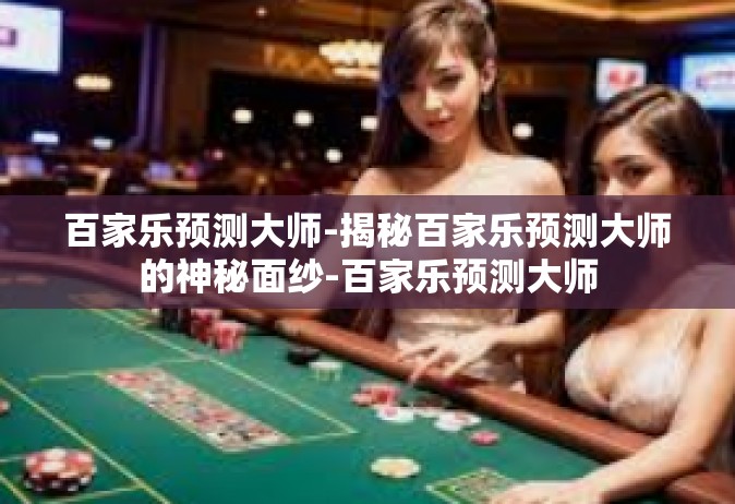 百家乐预测大师-揭秘百家乐预测大师的神秘面纱-百家乐预测大师