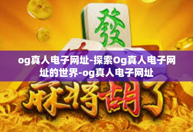 og真人电子网址-探索Og真人电子网址的世界-og真人电子网址