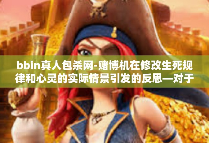 bbin真人包杀网-赌博机在修改生死规律和心灵的实际情景引发的反思—对于bbin真人包杀网的深度解析-bbin真人包杀网