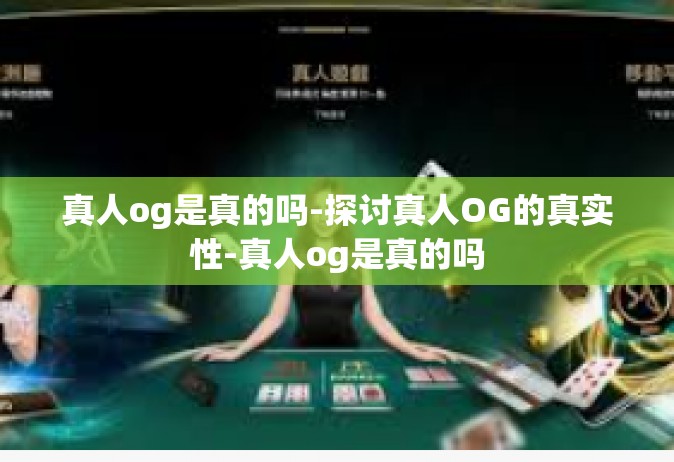 真人og是真的吗-探讨真人OG的真实性-真人og是真的吗