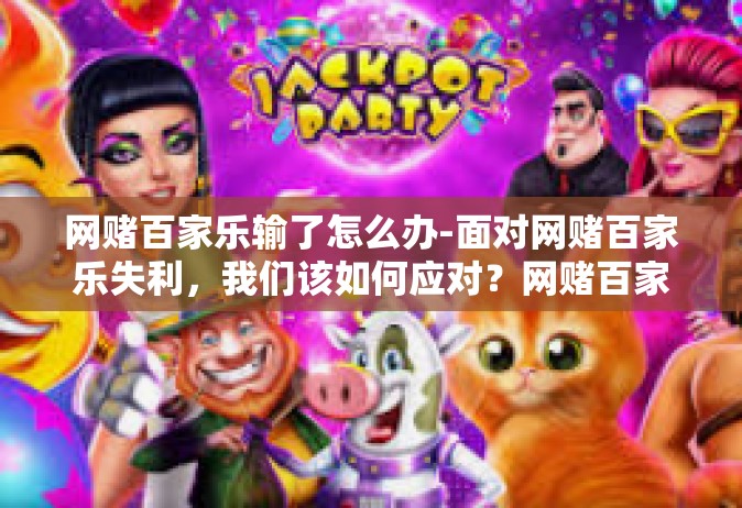 网赌百家乐输了怎么办-面对网赌百家乐失利，我们该如何应对？网赌百家乐输了怎么办