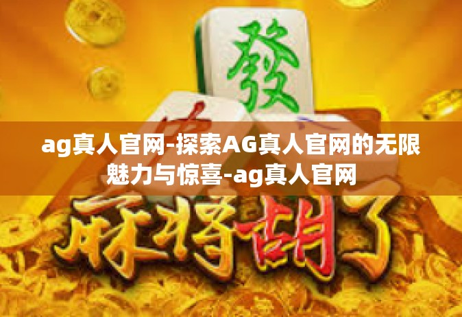 ag真人官网-探索AG真人官网的无限魅力与惊喜-ag真人官网