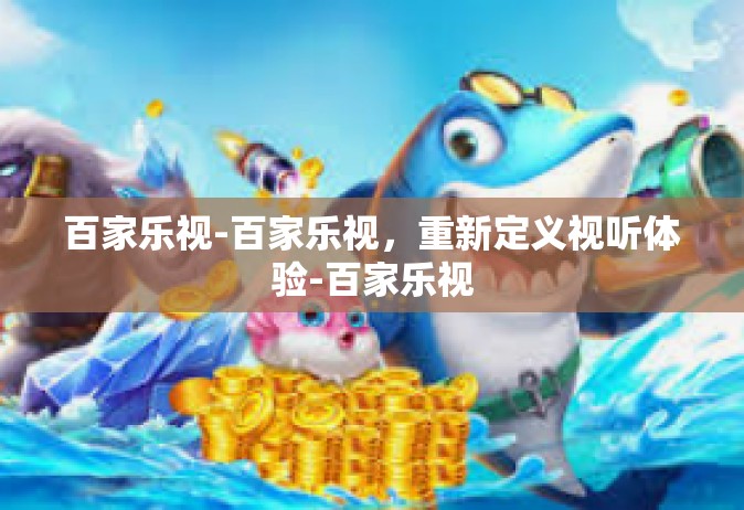百家乐视-百家乐视，重新定义视听体验-百家乐视