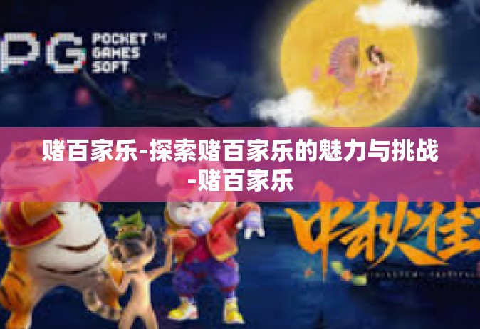 赌百家乐-探索赌百家乐的魅力与挑战-赌百家乐