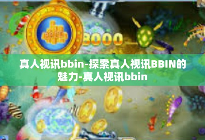 真人视讯bbin-探索真人视讯BBIN的魅力-真人视讯bbin