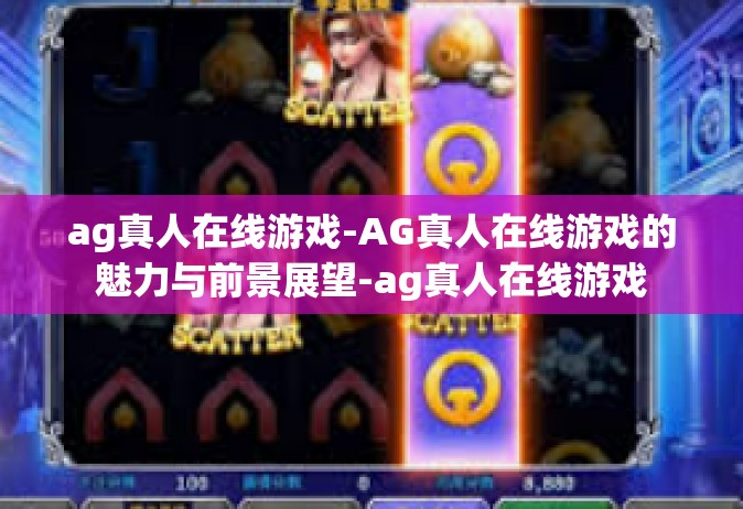 ag真人在线游戏-AG真人在线游戏的魅力与前景展望-ag真人在线游戏