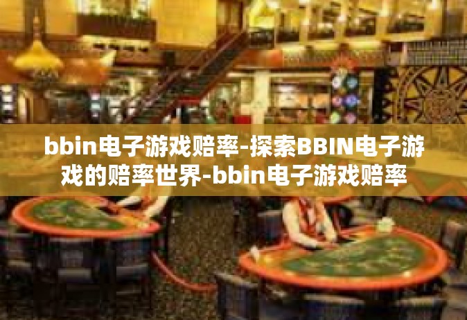 bbin电子游戏赔率-探索BBIN电子游戏的赔率世界-bbin电子游戏赔率