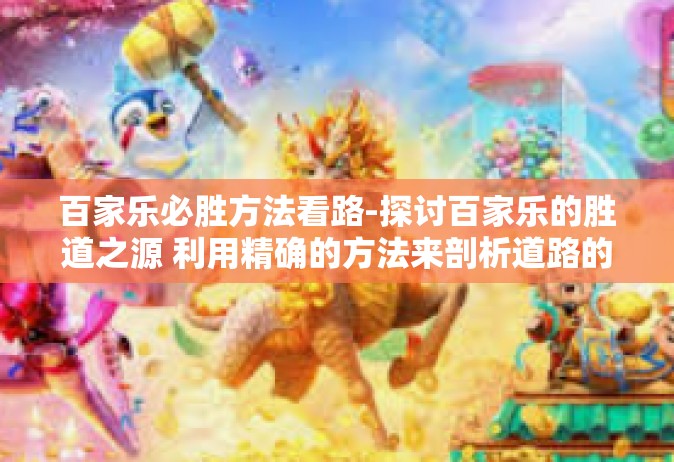 百家乐必胜方法看路-探讨百家乐的胜道之源 利用精确的方法来剖析道路的隐形线索-百家乐必胜方法看路