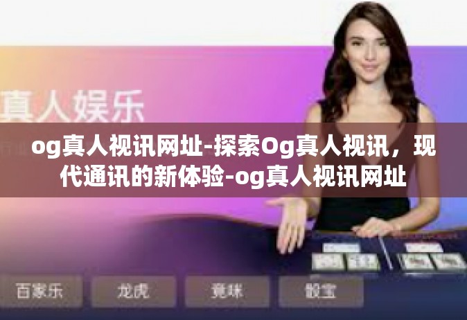 og真人视讯网址-探索Og真人视讯，现代通讯的新体验-og真人视讯网址