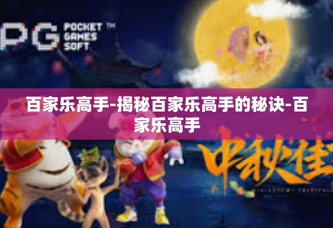 百家乐高手-揭秘百家乐高手的秘诀-百家乐高手