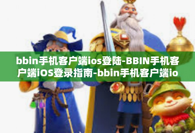 bbin手机客户端ios登陆-BBIN手机客户端iOS登录指南-bbin手机客户端ios登陆