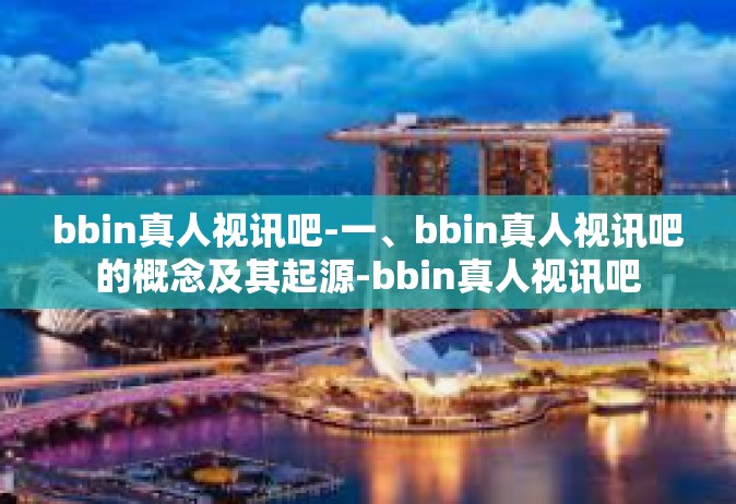 bbin真人视讯吧-一、bbin真人视讯吧的概念及其起源-bbin真人视讯吧