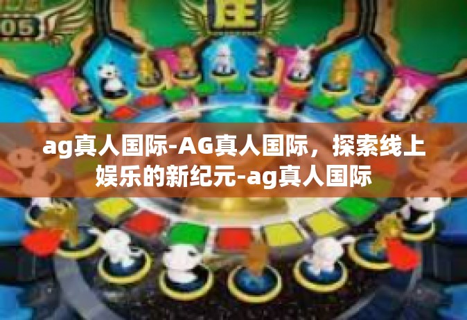 ag真人国际-AG真人国际，探索线上娱乐的新纪元-ag真人国际