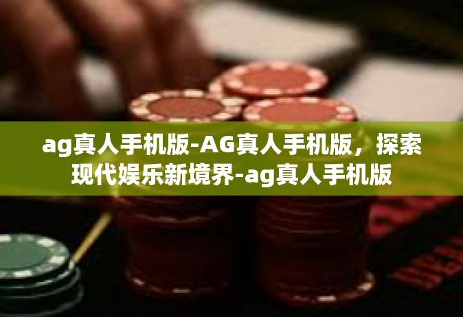 ag真人手机版-AG真人手机版，探索现代娱乐新境界-ag真人手机版