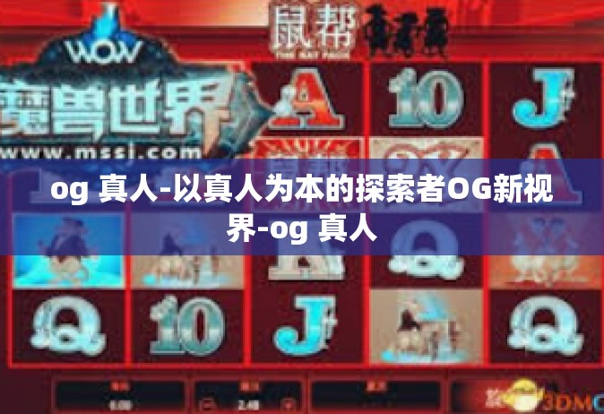 og 真人-以真人为本的探索者OG新视界-og 真人