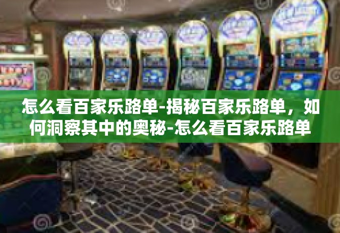 怎么看百家乐路单-揭秘百家乐路单，如何洞察其中的奥秘-怎么看百家乐路单