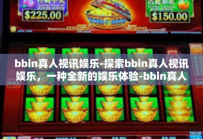 bbin真人视讯娱乐-探索bbin真人视讯娱乐，一种全新的娱乐体验-bbin真人视讯娱乐