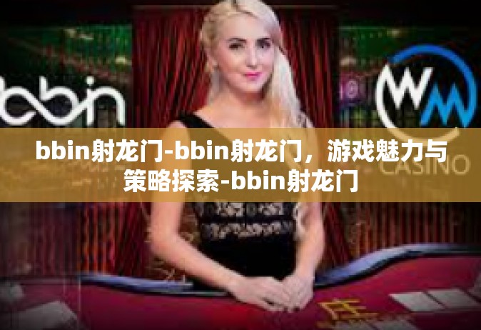 bbin射龙门-bbin射龙门，游戏魅力与策略探索-bbin射龙门