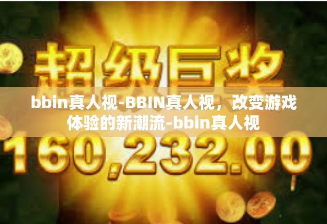 bbin真人视-BBIN真人视，改变游戏体验的新潮流-bbin真人视