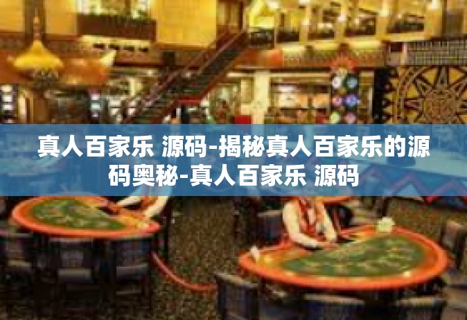 真人百家乐 源码-揭秘真人百家乐的源码奥秘-真人百家乐 源码