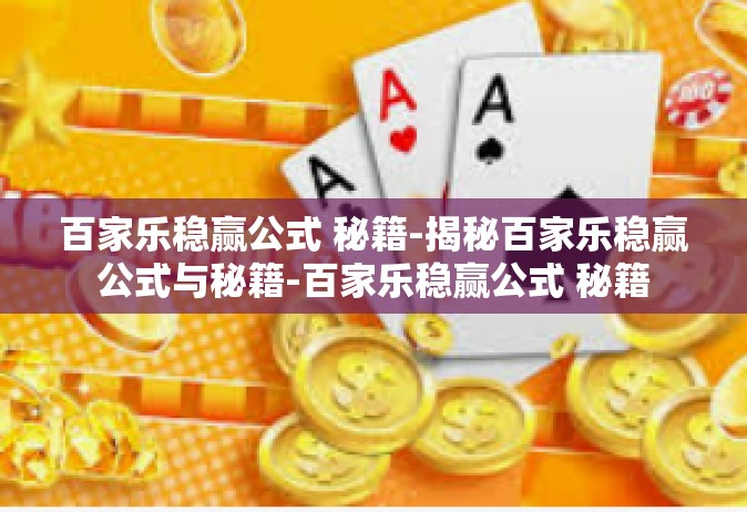 百家乐稳赢公式 秘籍-揭秘百家乐稳赢公式与秘籍-百家乐稳赢公式 秘籍