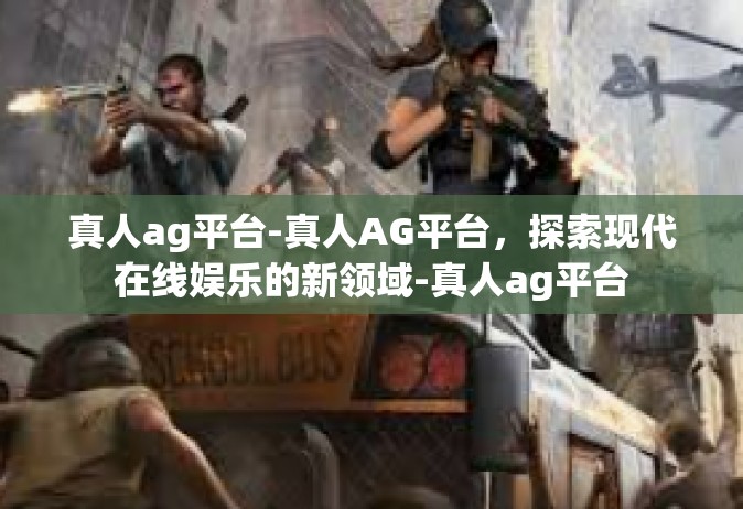 真人ag平台-真人AG平台，探索现代在线娱乐的新领域-真人ag平台