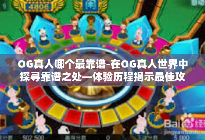 OG真人哪个最靠谱-在OG真人世界中探寻靠谱之处—体验历程揭示最佳攻略-OG真人哪个最靠谱