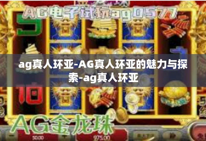 ag真人环亚-AG真人环亚的魅力与探索-ag真人环亚