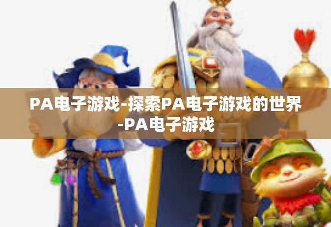 PA电子游戏-探索PA电子游戏的世界-PA电子游戏