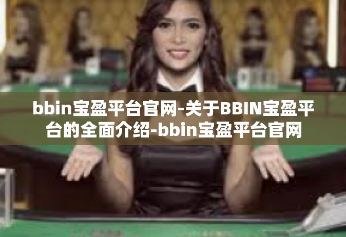 bbin宝盈平台官网-关于BBIN宝盈平台的全面介绍-bbin宝盈平台官网