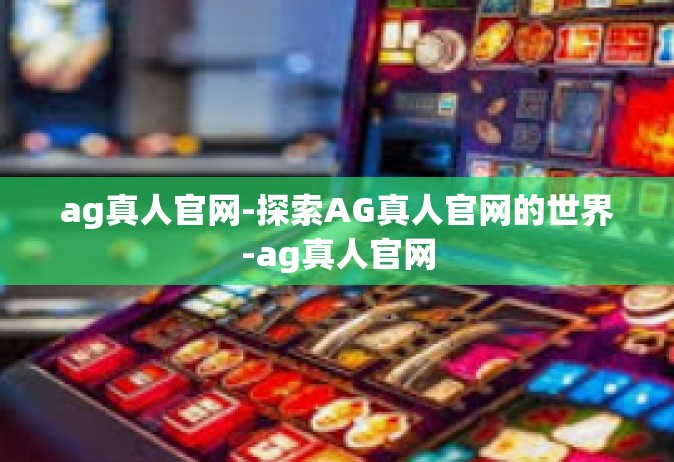 ag真人官网-探索AG真人官网的世界-ag真人官网