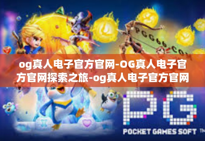 og真人电子官方官网-OG真人电子官方官网探索之旅-og真人电子官方官网